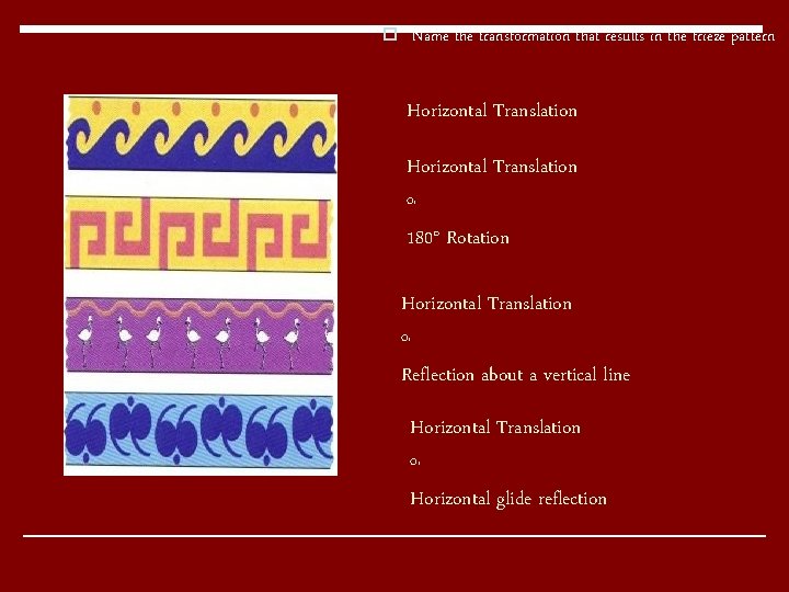 o Name the transformation that results in the frieze pattern Horizontal Translation Or 180° o Name the transformation that results in the frieze pattern Horizontal Translation Or 180°
