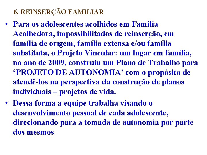 6. REINSERÇÃO FAMILIAR • Para os adolescentes acolhidos em Família Acolhedora, impossibilitados de reinserção,