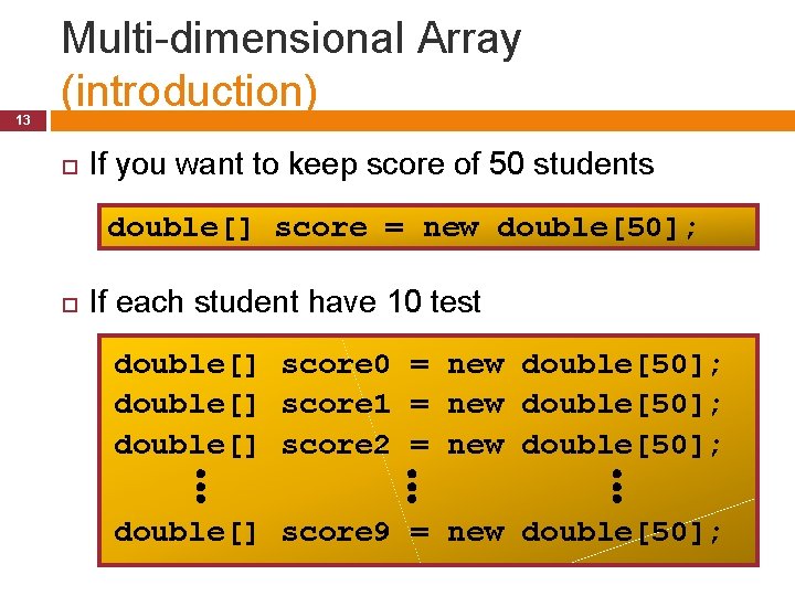 13 Multi-dimensional Array (introduction) If you want to keep score of 50 students double[]