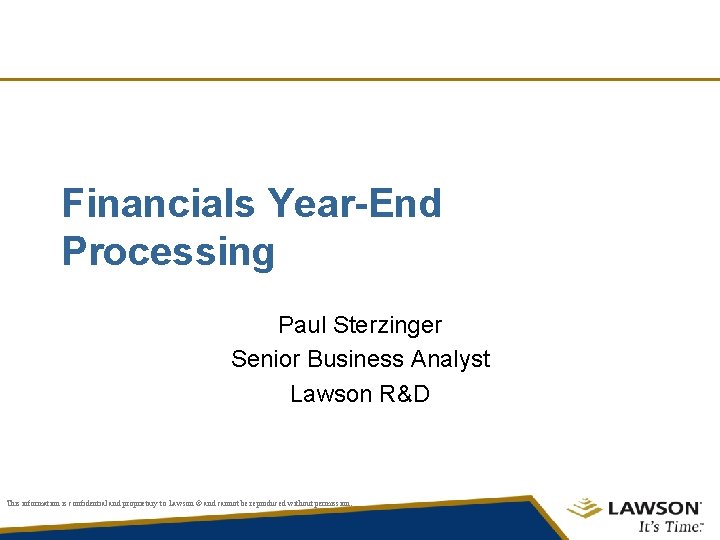 Financials Year-End Processing Paul Sterzinger Senior Business Analyst Lawson R&D This information is confidential