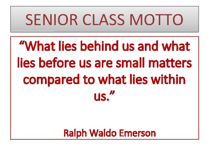 SENIOR CLASS MOTTO “What lies behind us and what lies before us are small