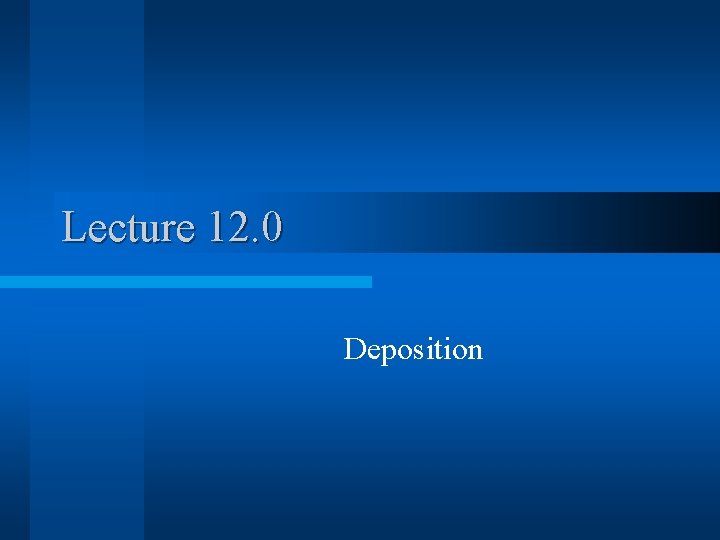 Lecture 12. 0 Deposition Lecture 12. 0 Deposition