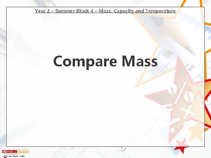 Year 2 – Summer Block 4 – Mass, Capacity and Temperature Compare Mass ©