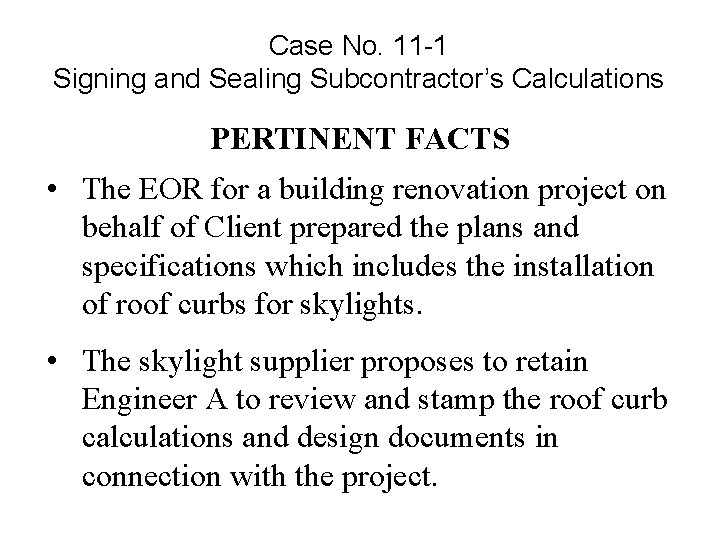 Case No. 11 -1 Signing and Sealing Subcontractor’s Calculations PERTINENT FACTS • The EOR