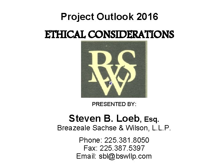 Project Outlook 2016 ETHICAL CONSIDERATIONS PRESENTED BY: Steven B. Loeb, Esq. Breazeale Sachse &