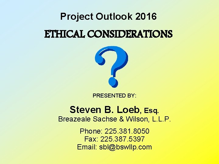 Project Outlook 2016 ETHICAL CONSIDERATIONS PRESENTED BY: Steven B. Loeb, Esq. Breazeale Sachse &