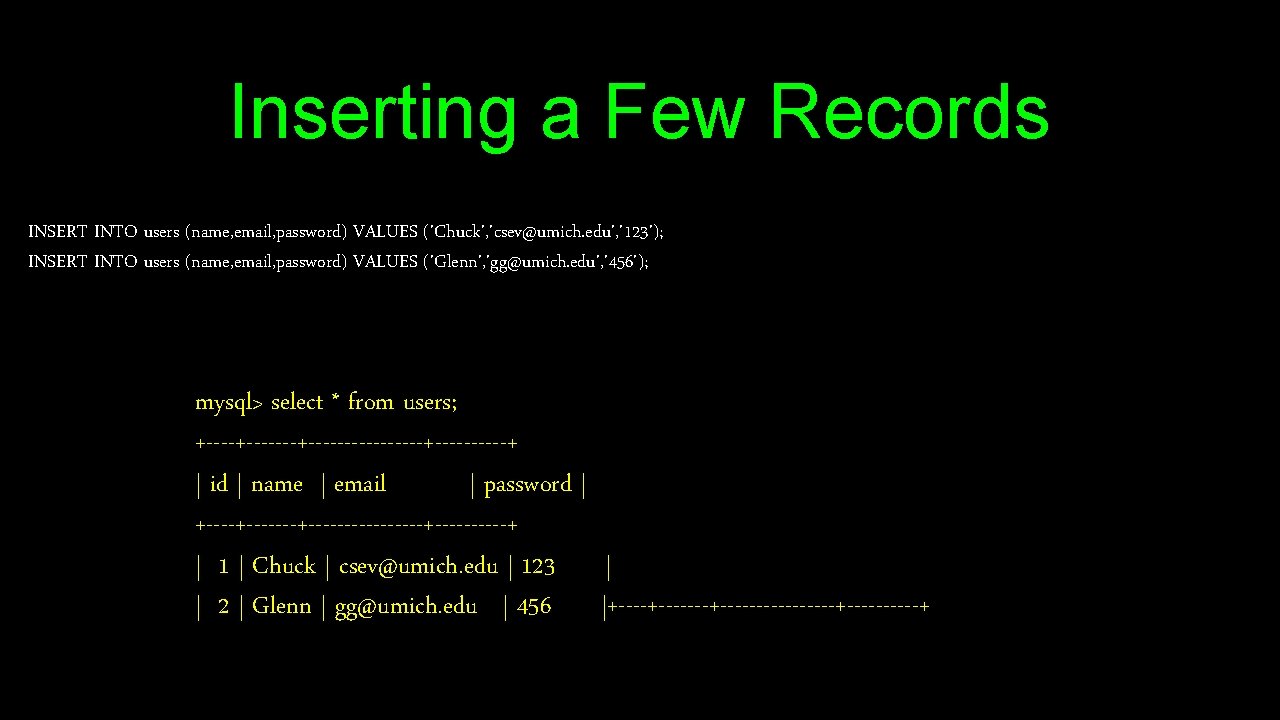 Inserting a Few Records INSERT INTO users (name, email, password) VALUES ('Chuck', 'csev@umich. edu',