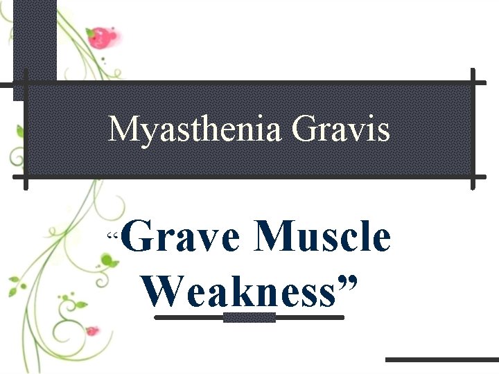 Myasthenia Gravis “ Grave Muscle Weakness” 