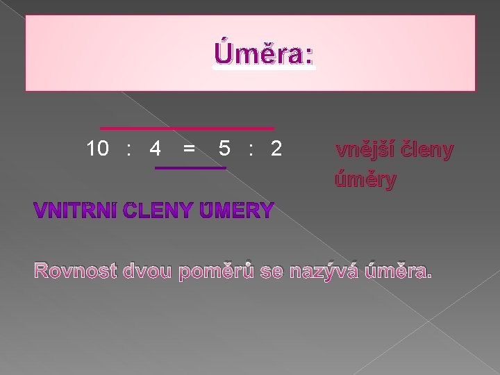 Úměra: 10 : 4 = 5 : 2 vnější členy úměry Rovnost dvou poměrů