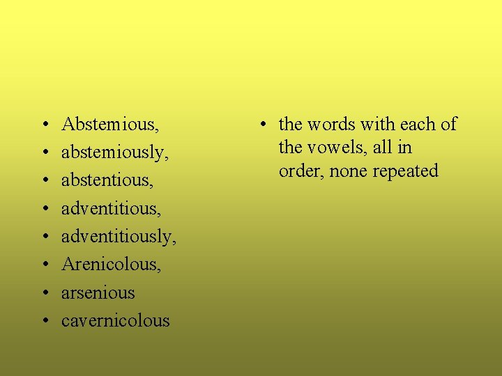  • • Abstemious, abstemiously, abstentious, adventitiously, Arenicolous, arsenious cavernicolous • the words with