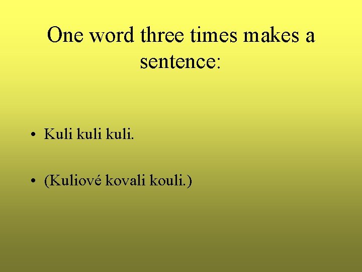One word three times makes a sentence: • Kuli kuli. • (Kuliové kovali kouli.