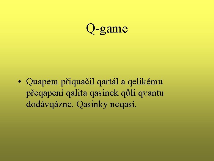 Q-game • Quapem přiquačil qartál a qelikému přeqapení qalita qasinek qůli qvantu dodávqázne. Qasinky