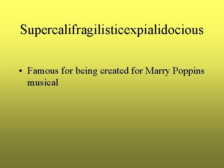 Supercalifragilisticexpialidocious • Famous for being created for Marry Poppins musical 