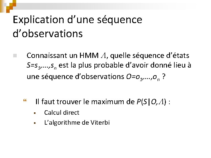 Explication d’une séquence d’observations n Connaissant un HMM , quelle séquence d’états S=s 1,