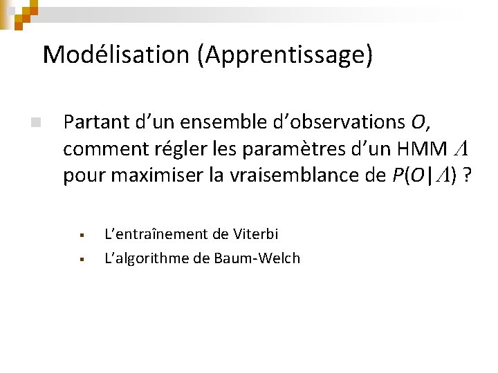 Modélisation (Apprentissage) n Partant d’un ensemble d’observations O, comment régler les paramètres d’un HMM