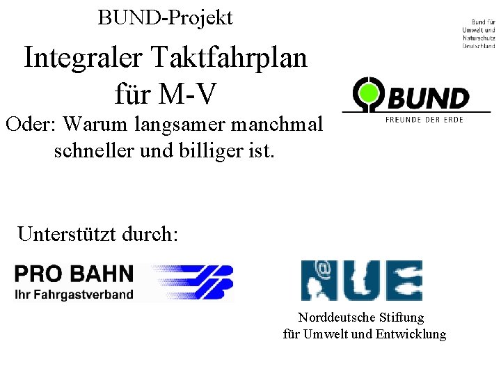 BUND-Projekt Integraler Taktfahrplan für M-V Oder: Warum langsamer manchmal schneller und billiger ist. Unterstützt