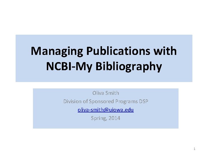 Managing Publications with NCBI-My Bibliography Oliva Smith Division of Sponsored Programs DSP oliva-smith@uiowa. edu