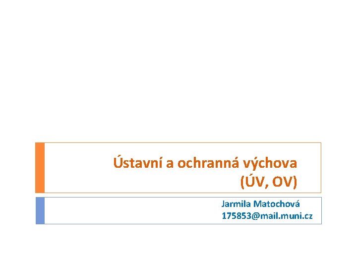 Ústavní a ochranná výchova (ÚV, OV) Jarmila Matochová 175853@mail. muni. cz 