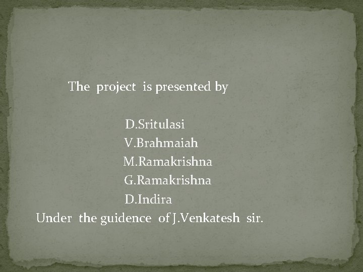 The project is presented by D. Sritulasi V. Brahmaiah M. Ramakrishna G. Ramakrishna D.