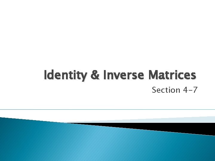 Identity & Inverse Matrices Section 4 -7 