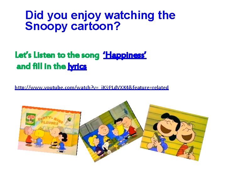Did you enjoy watching the Snoopy cartoon? Let’s Listen to the song ‘Happiness’ and