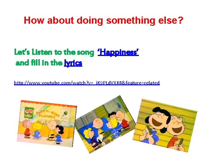 How about doing something else? Let’s Listen to the song ‘Happiness’ and fill in