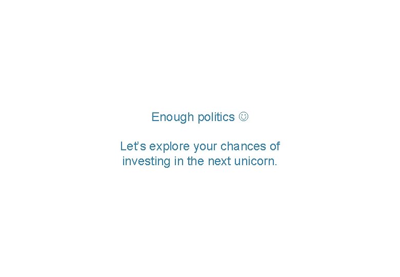 Enough politics Let’s explore your chances of investing in the next unicorn. Copyright 2018