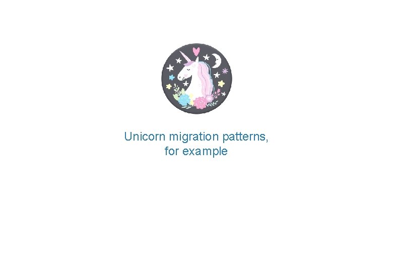 Unicorn migration patterns, for example Copyright 2018 Hatcher+ Pte Ltd. Confidential. For information purposes