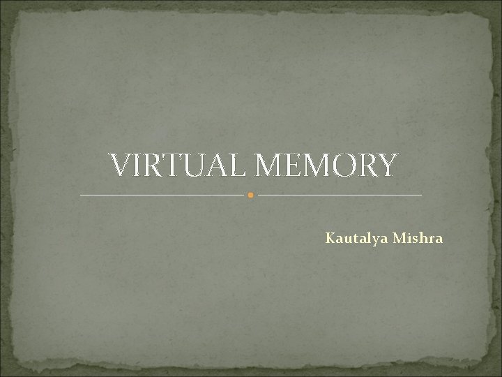 VIRTUAL MEMORY Kautalya Mishra 