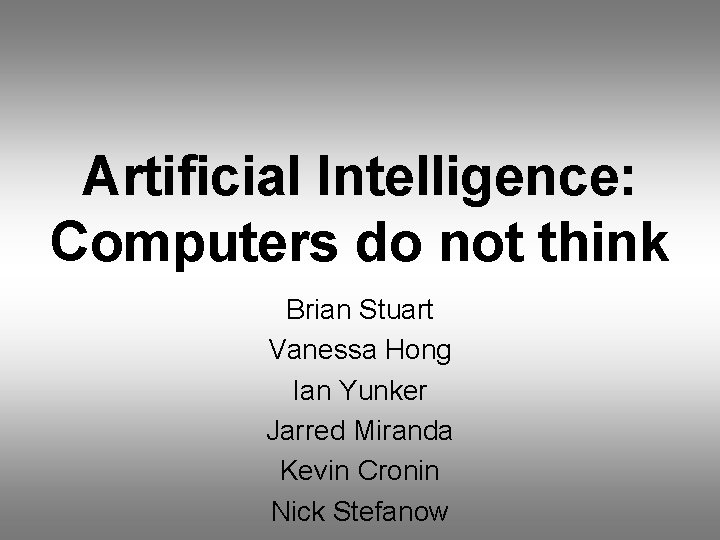 Artificial Intelligence: Computers do not think Brian Stuart Vanessa Hong Ian Yunker Jarred Miranda