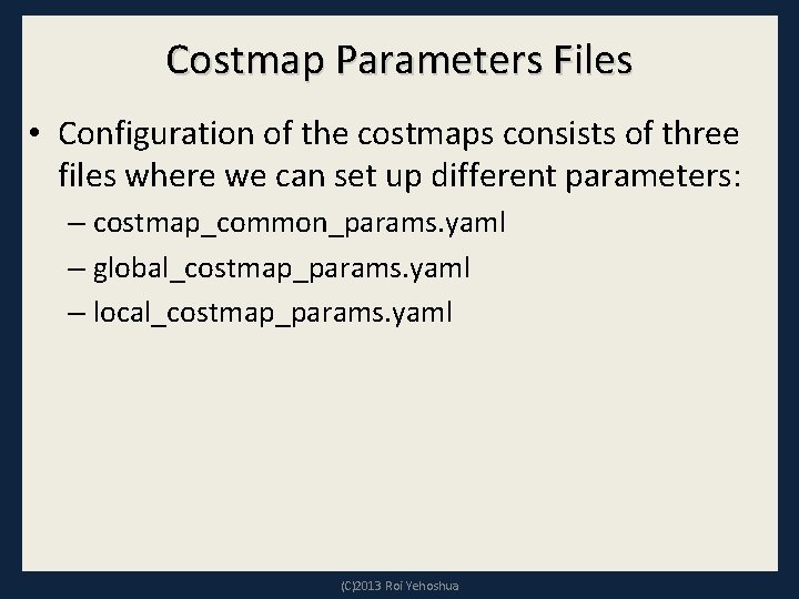 Costmap Parameters Files • Configuration of the costmaps consists of three files where we