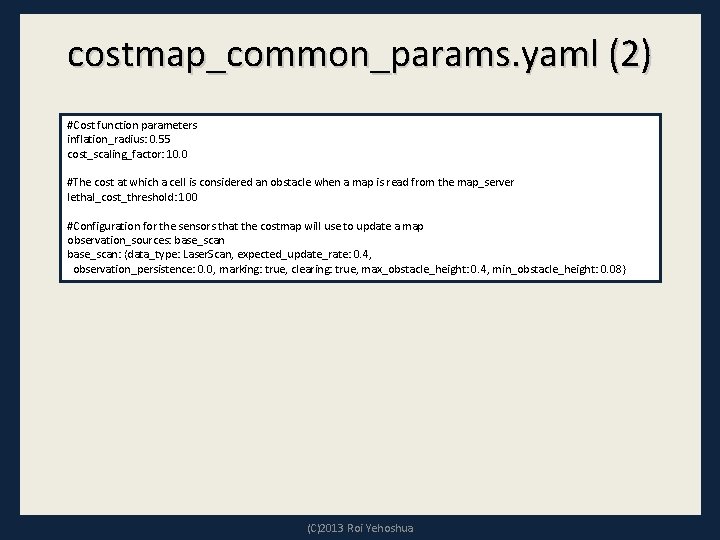 costmap_common_params. yaml (2) #Cost function parameters inflation_radius: 0. 55 cost_scaling_factor: 10. 0 #The cost