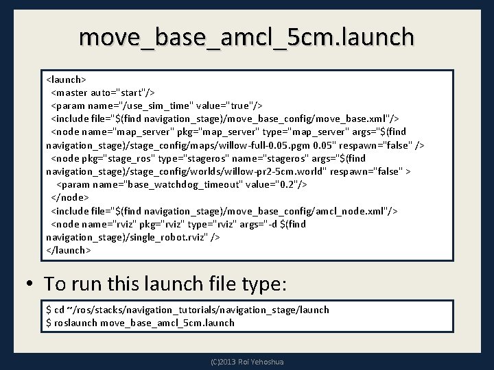 move_base_amcl_5 cm. launch <launch> <master auto="start"/> <param name="/use_sim_time" value="true"/> <include file="$(find navigation_stage)/move_base_config/move_base. xml"/> <node
