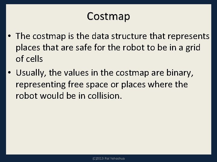 Costmap • The costmap is the data structure that represents places that are safe