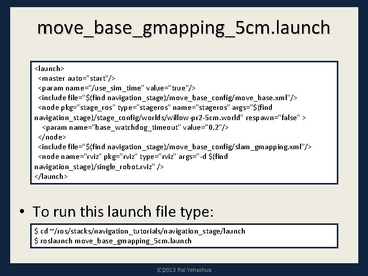 move_base_gmapping_5 cm. launch <launch> <master auto="start"/> <param name="/use_sim_time" value="true"/> <include file="$(find navigation_stage)/move_base_config/move_base. xml"/> <node