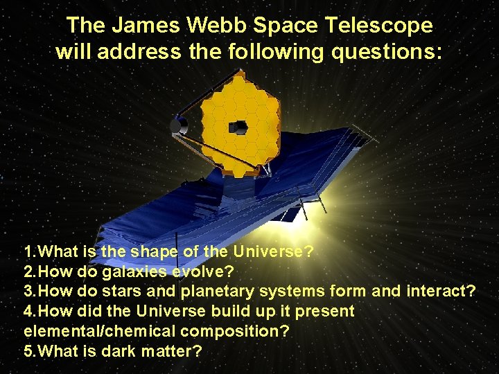 The James Webb Space Telescope will address the following questions: 1. What is the