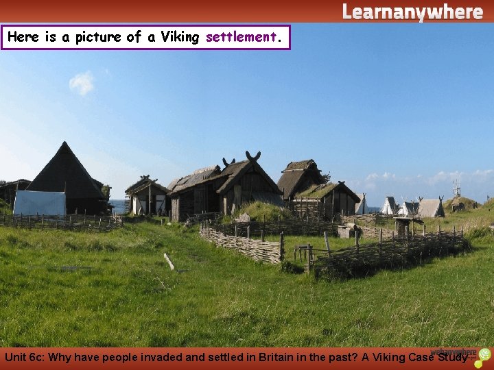 History Here is a picture of a Viking settlement. Unit 6 c: Why have