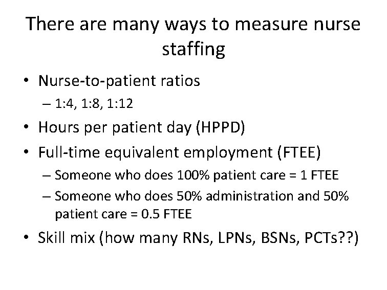 There are many ways to measure nurse staffing • Nurse-to-patient ratios – 1: 4,