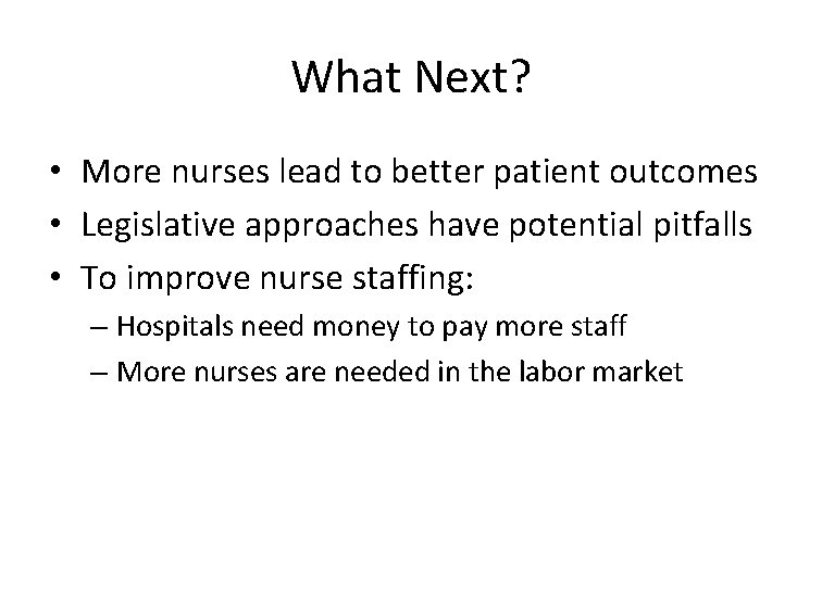 What Next? • More nurses lead to better patient outcomes • Legislative approaches have