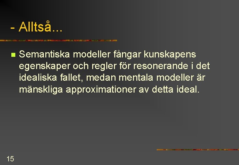  Alltså. . . n 15 Semantiska modeller fångar kunskapens egenskaper och regler för