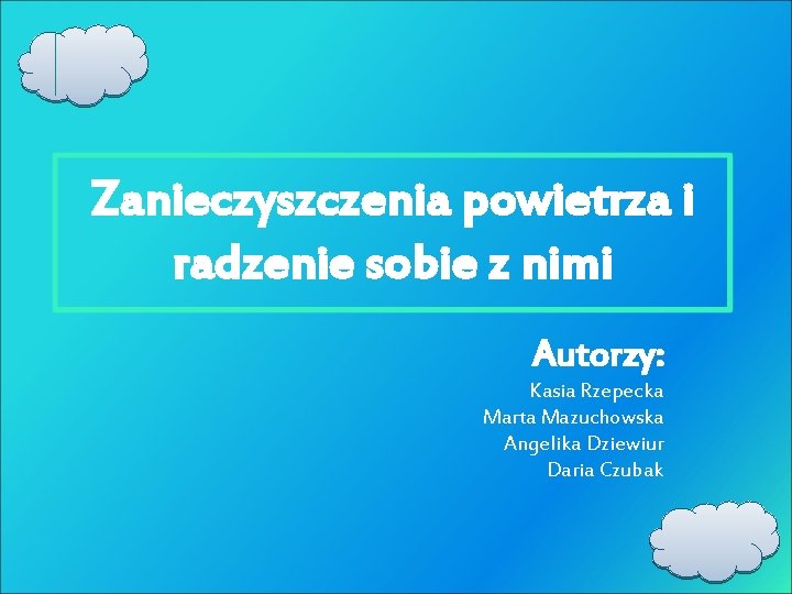 Zanieczyszczenia powietrza i radzenie sobie z nimi Autorzy: Kasia Rzepecka Marta Mazuchowska Angelika Dziewiur