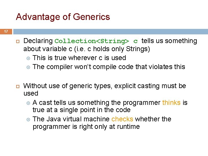 Advantage of Generics 17 Declaring Collection<String> c tells us something about variable c (i.