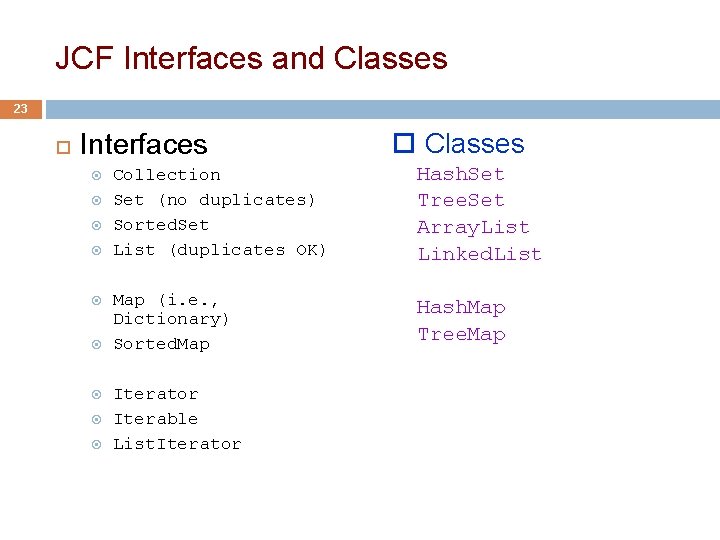 JCF Interfaces and Classes 23 Interfaces Classes Collection Set (no duplicates) Sorted. Set List