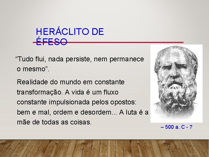 HERÁCLITO DE ÉFESO “Tudo flui, nada persiste, nem permanece o mesmo”. Realidade do mundo