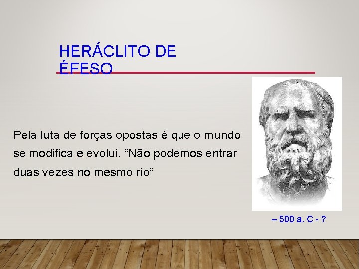 HERÁCLITO DE ÉFESO Pela luta de forças opostas é que o mundo se modifica