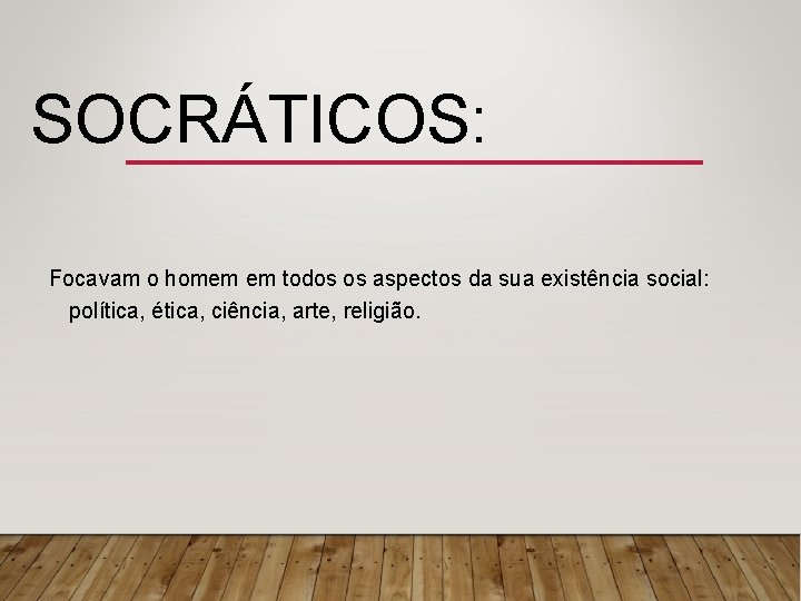 SOCRÁTICOS: Focavam o homem em todos os aspectos da sua existência social: política, ética,