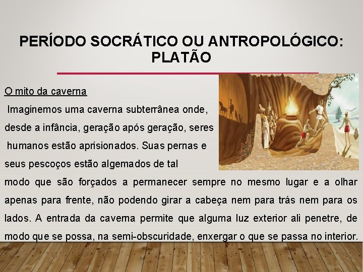 PERÍODO SOCRÁTICO OU ANTROPOLÓGICO: PLATÃO O mito da caverna Imaginemos uma caverna subterrânea onde,