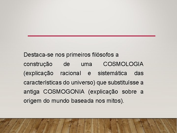 Destaca-se nos primeiros filósofos a construção (explicação de uma racional e COSMOLOGIA sistemática das