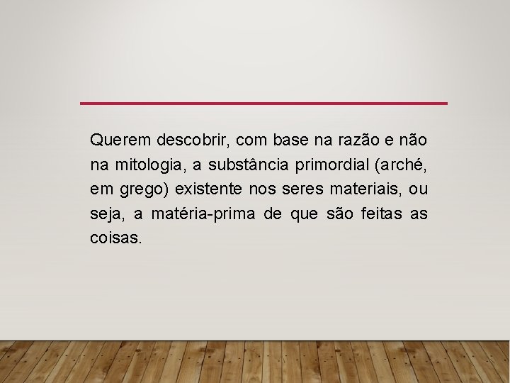 Querem descobrir, com base na razão e não na mitologia, a substância primordial (arché,