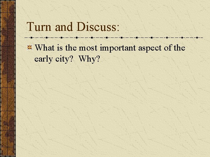 Turn and Discuss: What is the most important aspect of the early city? Why? Turn and Discuss: What is the most important aspect of the early city? Why?
